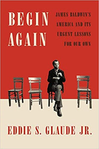 Begin Again: James Baldwin’s America and Its Urgent Lessons for Our Own